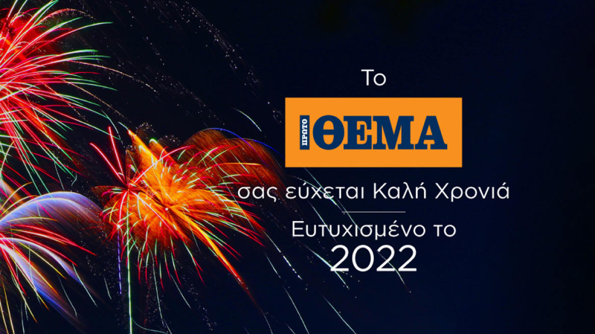 Το ΠΡΩΤΟ ΘΕΜΑ και το protothema.gr σας εύχονται ευτυχισμένο το 2022 με υγεία για όλους