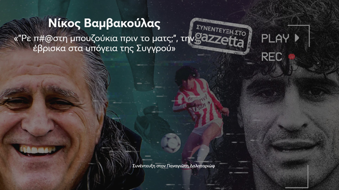 Νίκος Βαμβακούλας: «"Ρε π#@στη μπουζούκια πριν το ματς;", την έβρισκα στα υπόγεια της Συγγρού»