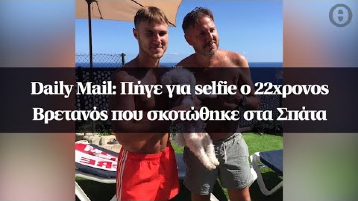 Daily Mail: Πήγε για selfie ο 22χρονος Βρετανός που σκοτώθηκε στα Σπάτα