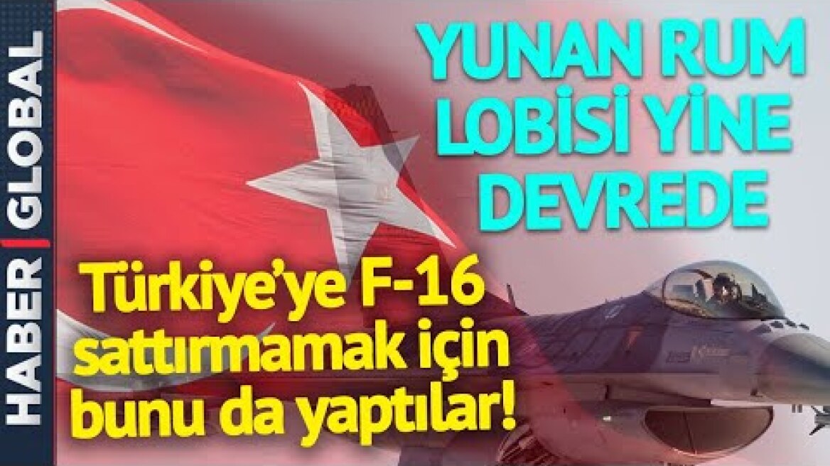 Yunan-Rum Lobisi Yine Devrede! Türkiye'ye F-16 Satışını Böyle Engellemeye Çalışacaklar