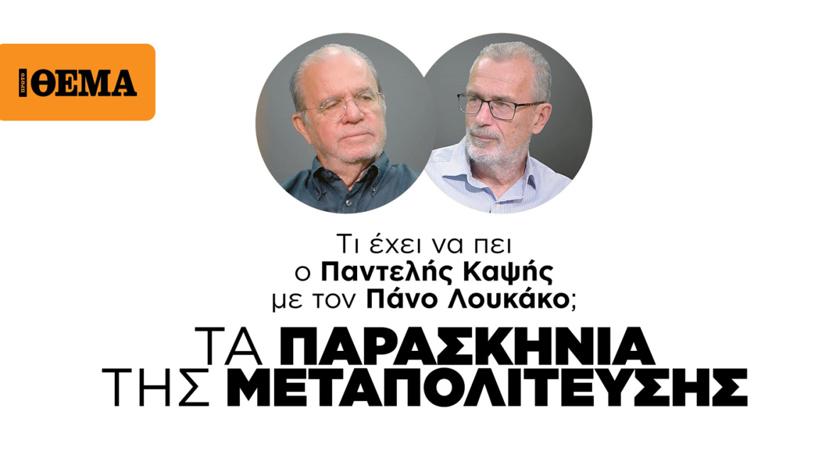 Τι έχει να πει ο Παντελής Καψής με τον Πάνο Λουκάκο; ΤΑ ΠΑΡΑΣΚΗΝΙΑ ΤΗΣ ΜΕΤΑΠΟΛΙΤΕΥΣΗΣ