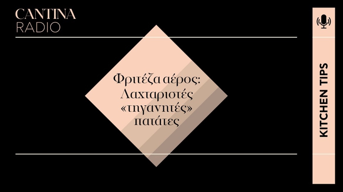 Νέα σειρά podcasts – Kitchen Tips: Λαχταριστές «τηγανητές» πατάτες και πατατάκια στη φριτέζα αέρος