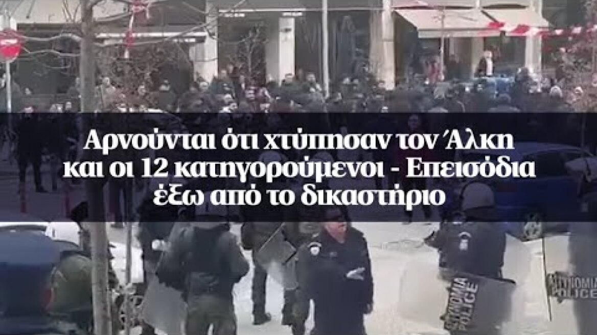 Αρνούνται ότι χτύπησαν τον Άλκη και οι 12 κατηγορούμενοι - Επεισόδια έξω από το δικαστήριο