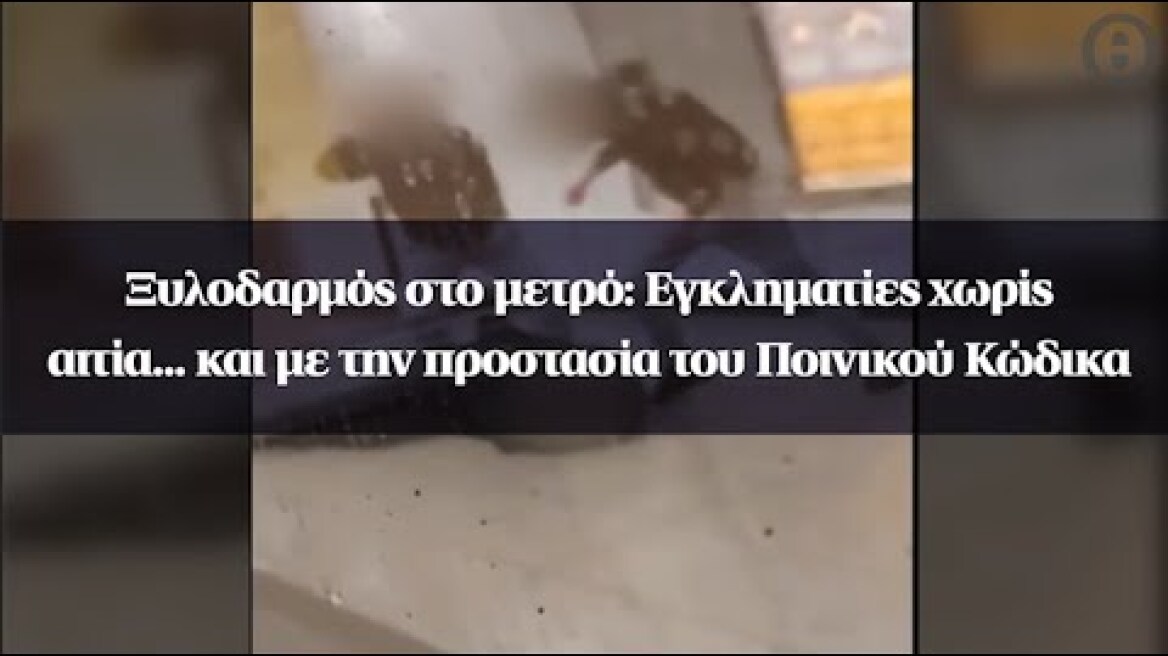 metroΞυλοδαρμός στο μετρό: Εγκληματίες χωρίς αιτία... και με την προστασία του Ποινικού Κώδικα