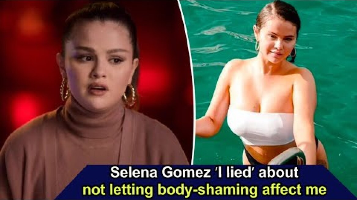 News: Selena Gomez I lied about not letting body shaming affect me, SUNews