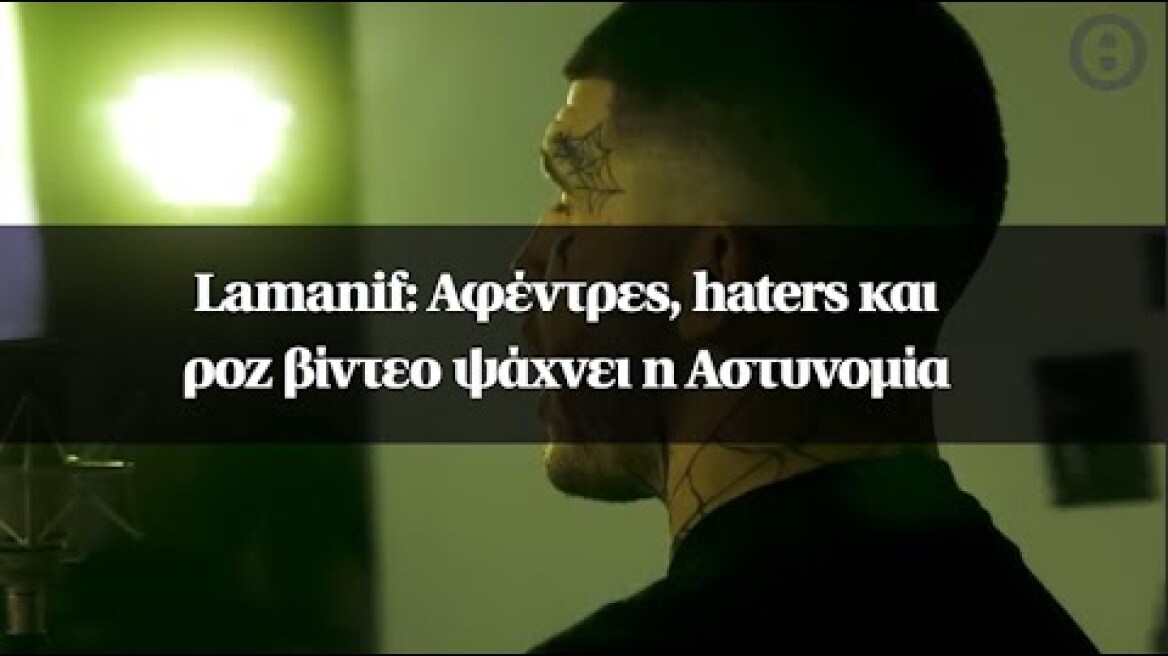 Lamanif: Αφέντρες, haters και ροζ βίντεο ψάχνει η Αστυνομία