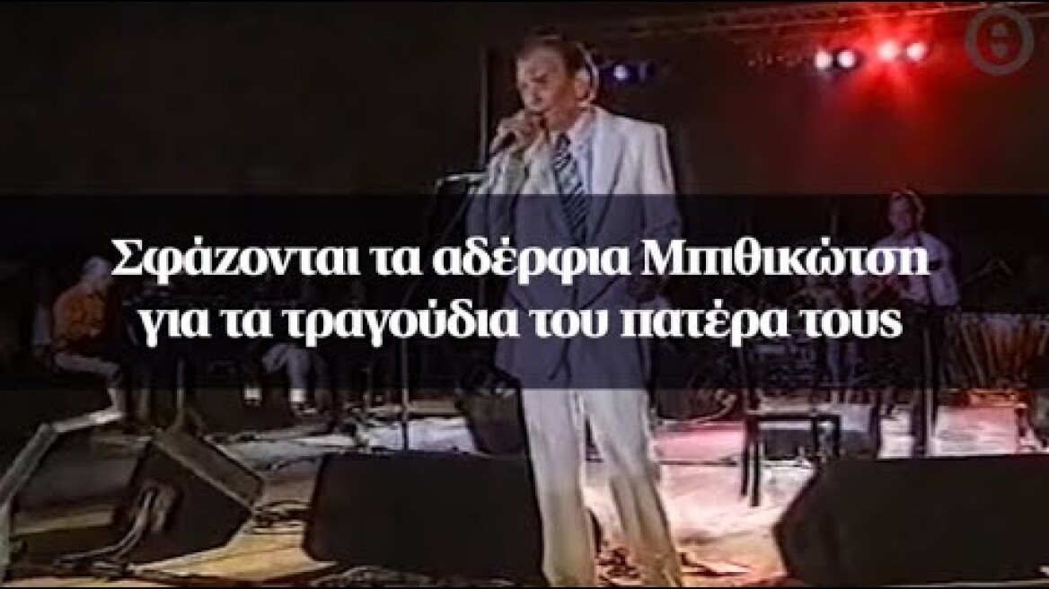 Σφάζονται τα αδέρφια Μπιθικώτση για τα τραγούδια του πατέρα τους