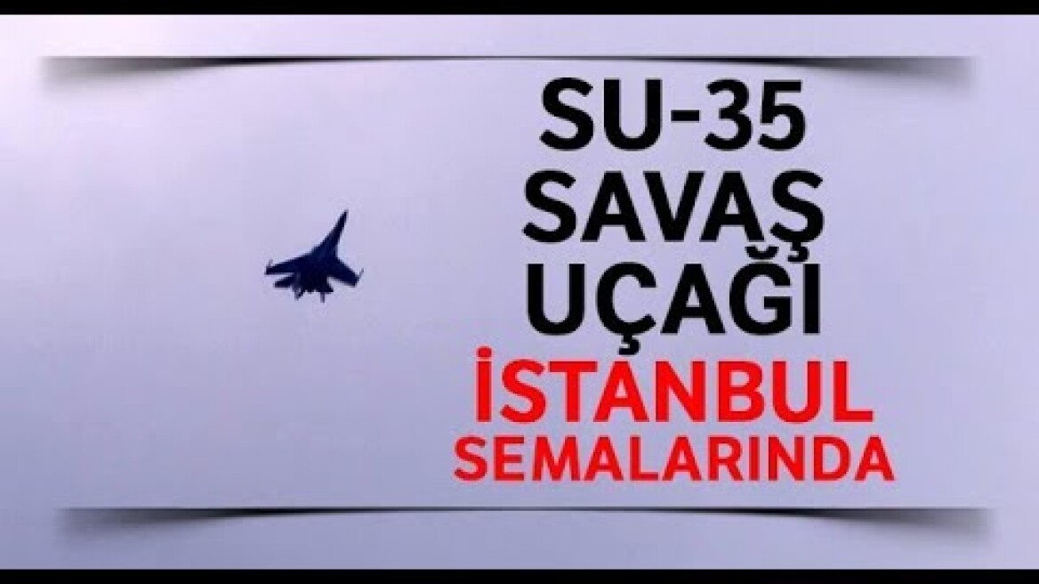 Rus Yapımı SU-35 Savaş Uçağı İstanbul’da Gösteri Uçuşu Yaptı