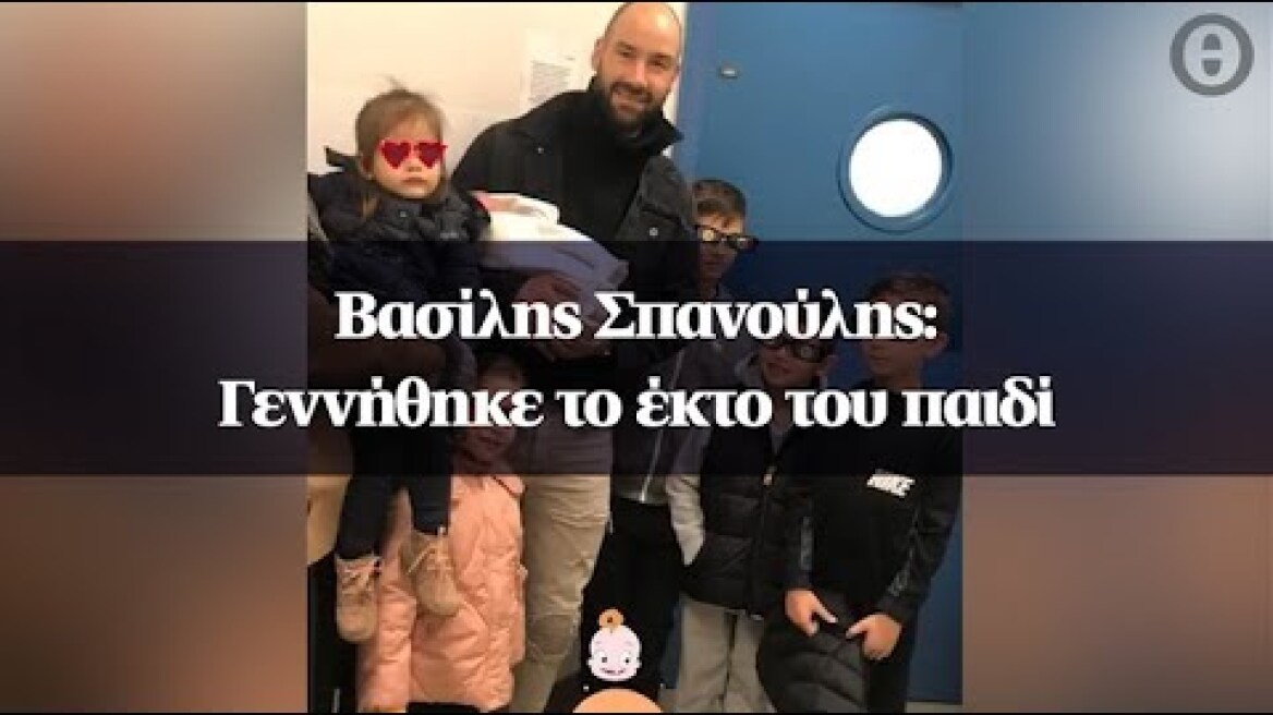 Βασίλης Σπανούλης: Γεννήθηκε το έκτο του παιδί
