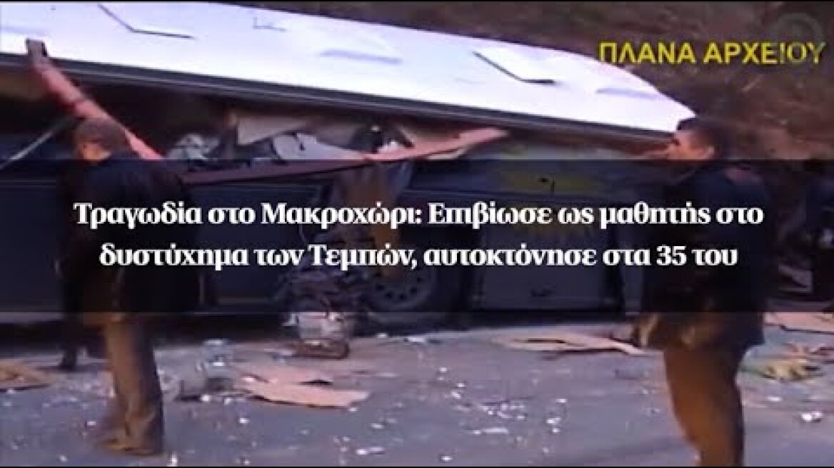 Τραγωδία στο Μακροχώρι: Επιβίωσε ως μαθητής στο δυστύχημα των Τεμπών, αυτοκτόνησε στα 35 του