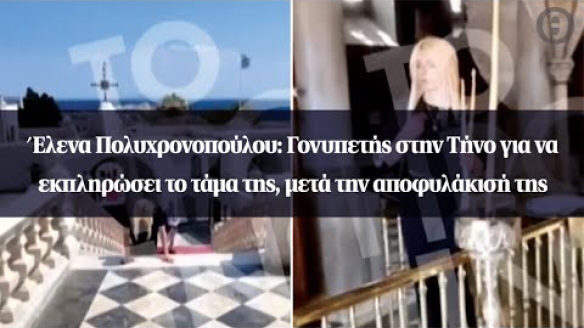 Έλενα Πολυχρονοπούλου: Γονυπετής στην Τήνο για να εκπληρώσει το τάμα της, μετά την αποφυλάκισή της