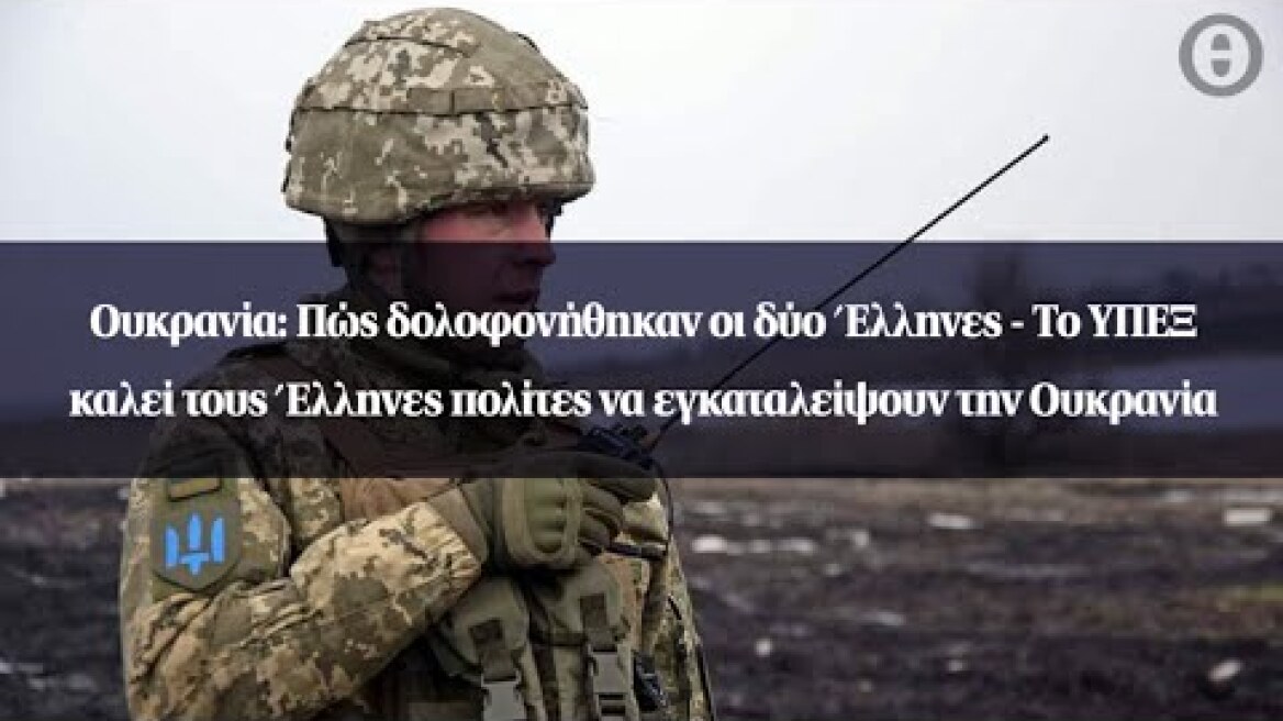 Ουκρανία: Πώς δολοφονήθηκαν οι δύο Έλληνες -  Το ΥΠΕΞ καλεί τους Έλληνες πολίτες να εγκαταλείψουν...