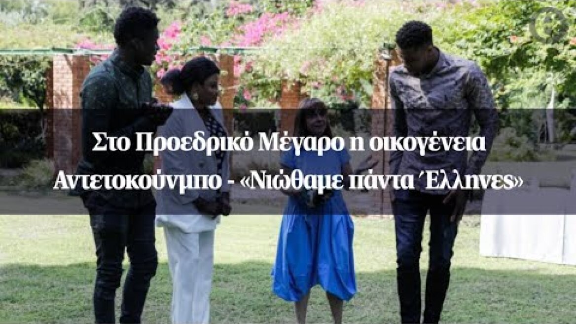 Στο Προεδρικό Μέγαρο η οικογένεια Αντετοκούνμπο - «Νιώθαμε πάντα Έλληνες»