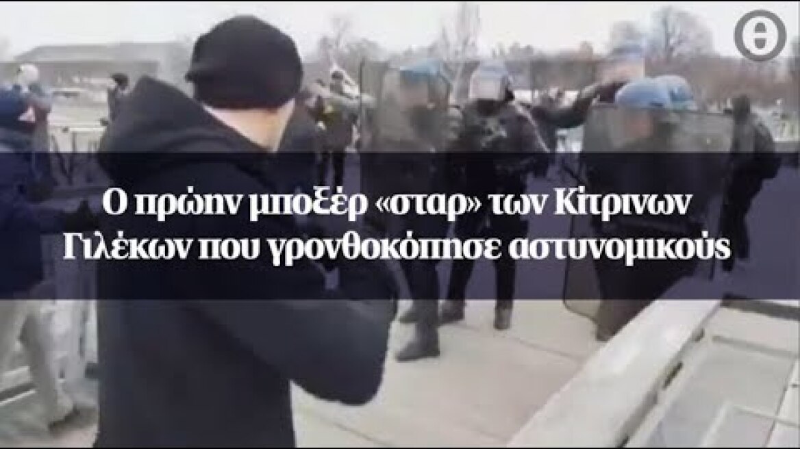 Ο πρώην μποξέρ «σταρ» των Κίτρινων Γιλέκων που γρονθοκόπησε αστυνομικούς