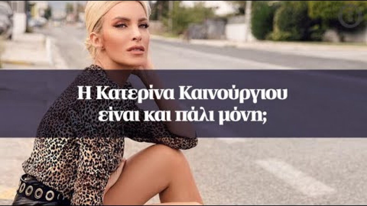 Η Κατερίνα Καινούργιου είναι και πάλι μόνη;