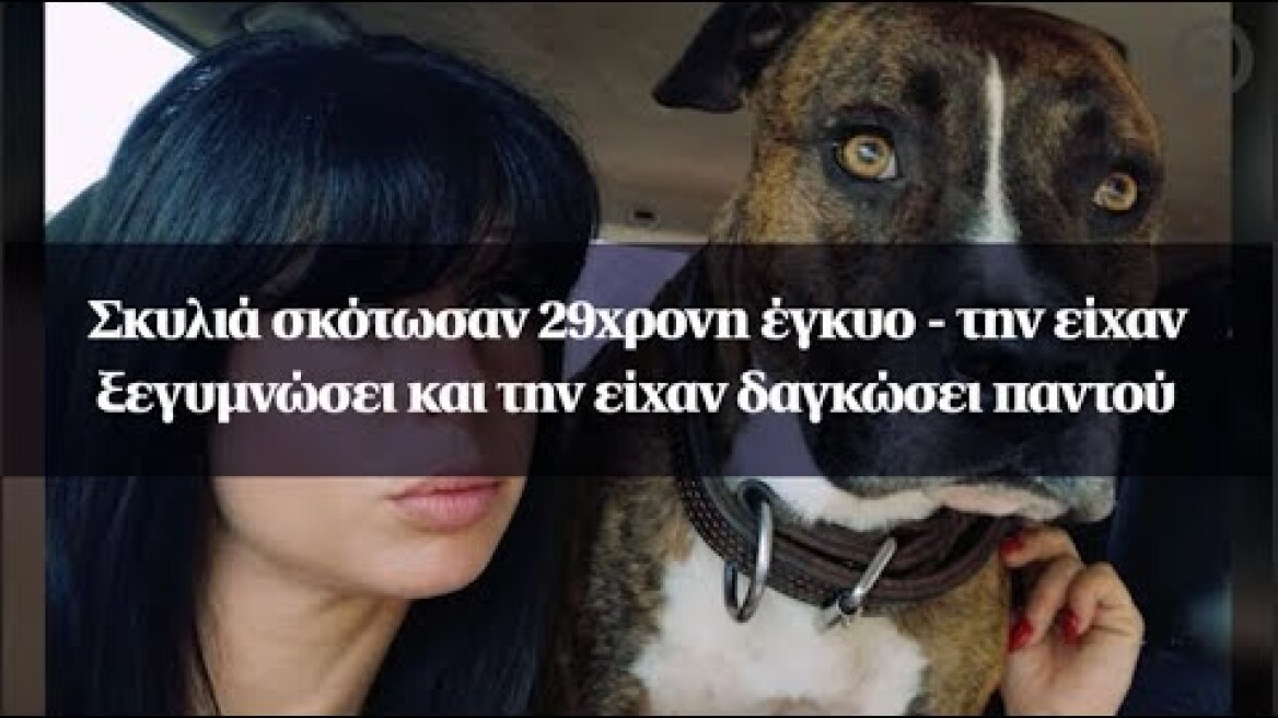 Σκυλιά σκότωσαν 29χρονη έγκυο - την είχαν ξεγυμνώσει και την είχαν δαγκώσει παντού