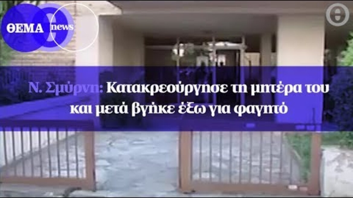 Ν. Σμύρνη: Κατακρεούργησε τη μητέρα του και μετά βγήκε έξω για φαγητό
