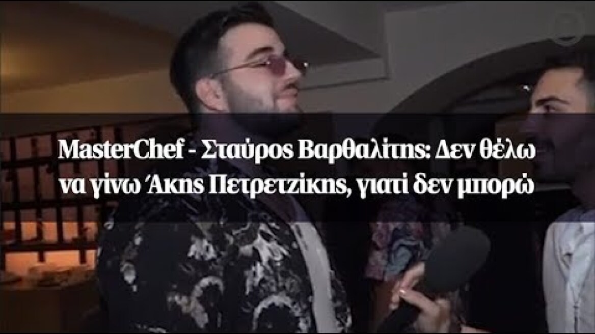 MasterChef - Σταύρος Βαρθαλίτης: Δεν θέλω να γίνω Άκης Πετρετζίκης, γιατί δεν μπορώ