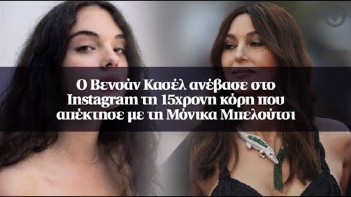 Ο Βενσάν Κασέλ ανέβασε στο Instagram τη 15χρονη κόρη που απέκτησε με τη Μόνικα Μπελούτσι