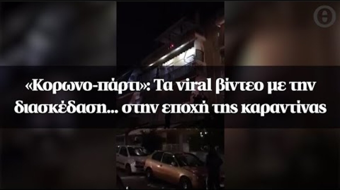 «Kορωνο-πάρτι»: Τα viral βίντεο με την διασκέδαση... στην εποχή της καραντίνας