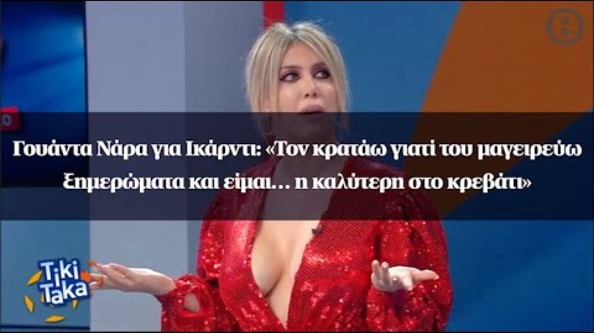 Γουάντα Νάρα-Ικάρντι: «Τον κρατάω γιατί του μαγειρεύω ξημερώματα και είμαι… η καλύτερη στο κρεβάτι»