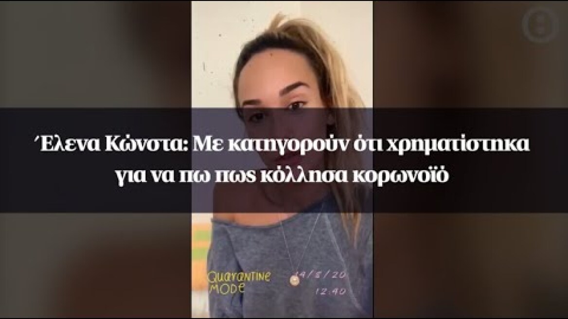 Έλενα Κώνστα: Με κατηγορούν ότι χρηματίστηκα για να πω πως κόλλησα κορωνοϊό
