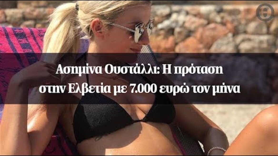 Ασημίνα Ουστάλλι: Η πρόταση στην Ελβετία με 7.000 ευρώ τον μήνα