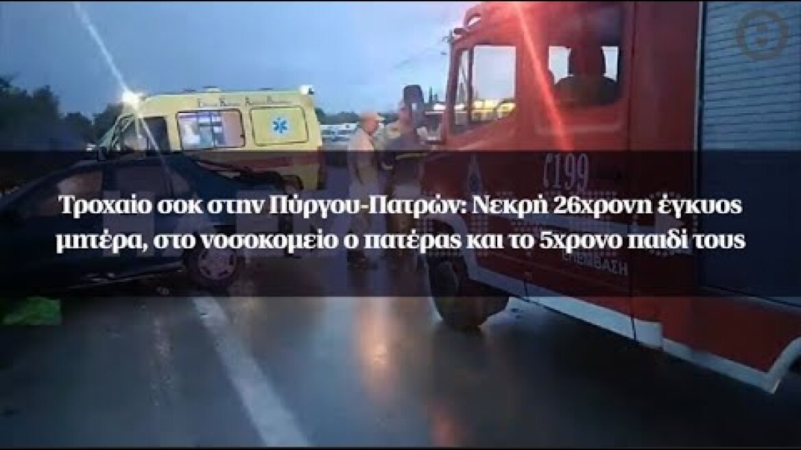 Τροχαίο στην Πύργου-Πατρών: Νεκρή 26χρονη έγκυος μητέρα, στο νοσοκομείο ο πατέρας και το παιδί τους