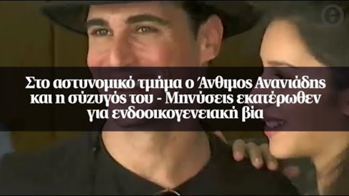 Στο αστυνομικό τμήμα ο Άνθιμος Ανανιάδης και η σύζυγός του