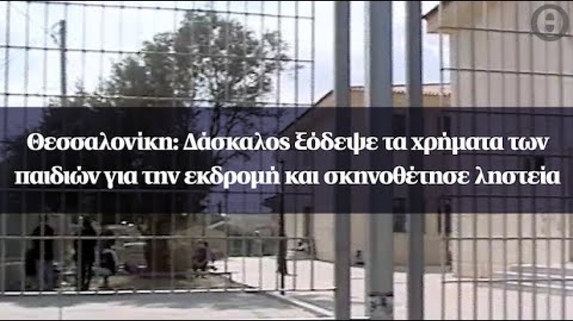 Θεσσαλονίκη: Δάσκαλος ξόδεψε τα χρήματα των παιδιών για την εκδρομή και σκηνοθέτησε ληστεία