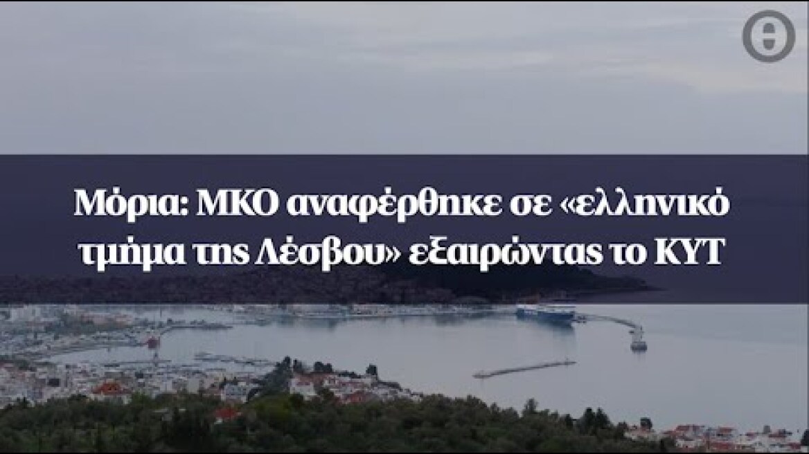 Μόρια: ΜΚΟ αναφέρθηκε σε «ελληνικό τμήμα της Λέσβου» εξαιρώντας το ΚΥΤ