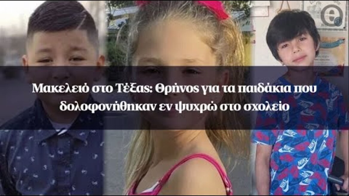 Μακελειό στο Τέξας: Θρήνος για τα παιδάκια που δολοφονήθηκαν εν ψυχρώ στο σχολείο