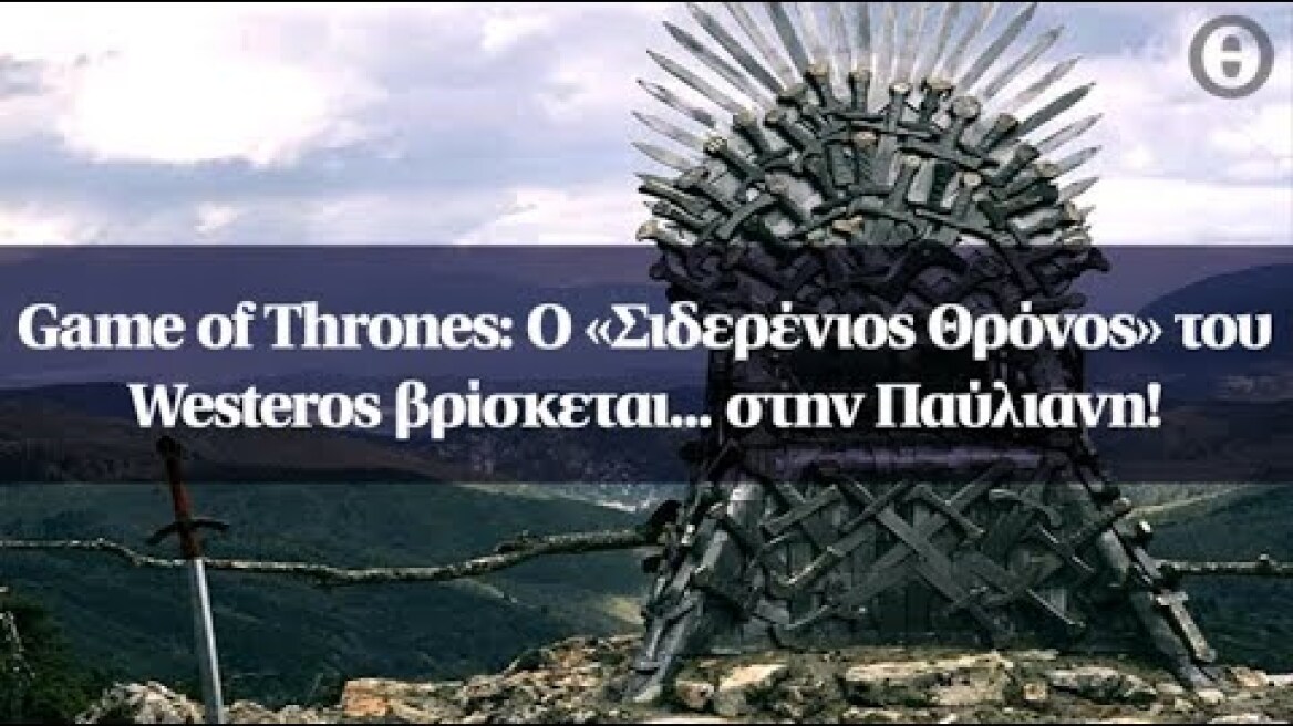 Game of Thrones: Ο «Σιδερένιος Θρόνος» του Westeros βρίσκεται... στην Παύλιανη!