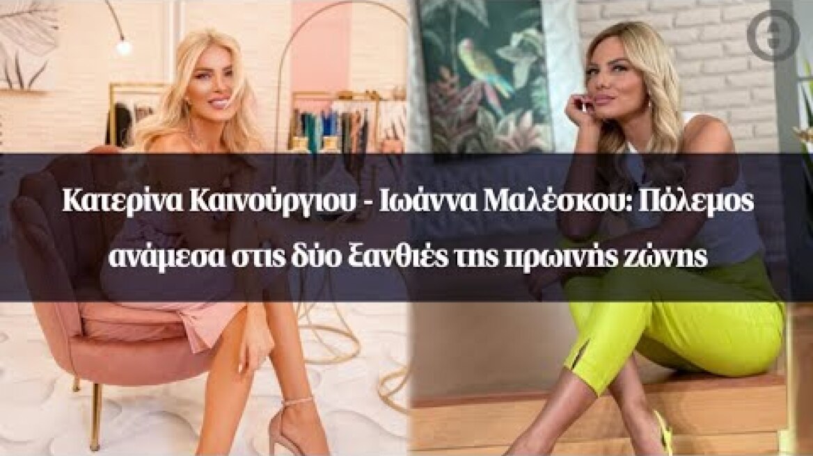 Κατερίνα Καινούργιου - Ιωάννα Μαλέσκου: Πόλεμος ανάμεσα στις δύο ξανθιές της πρωινής ζώνης