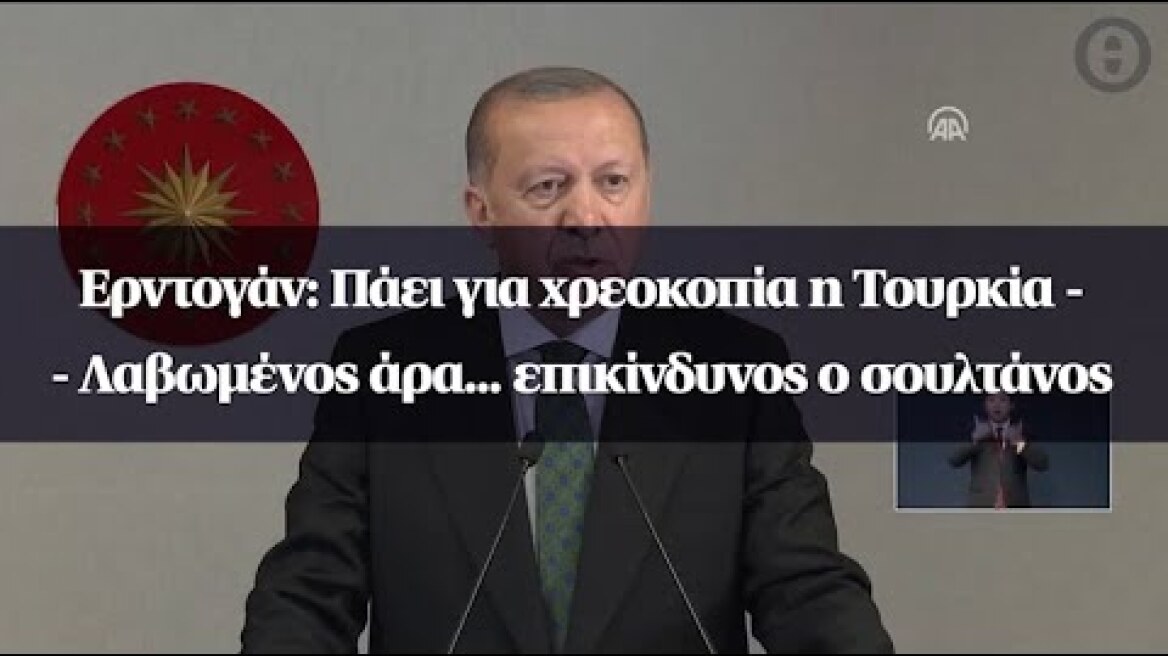 Ερντογάν: Πάει για χρεοκοπία η Τουρκία - Λαβωμένος άρα... επικίνδυνος ο σουλτάνος