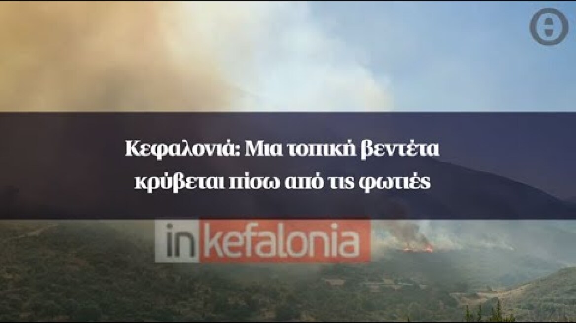 Κεφαλονιά: Μια τοπική βεντέτα κρύβεται πίσω από τις φωτιές