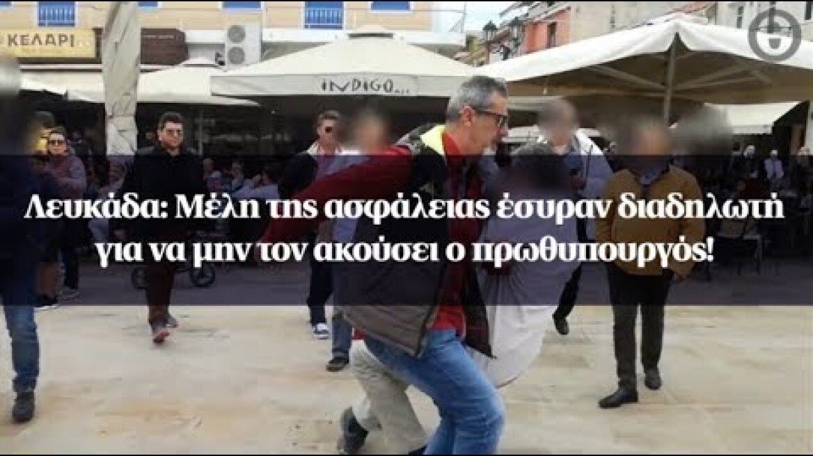 Λευκάδα: Μέλη της ασφάλειας έσυραν διαδηλωτή για να μην τον ακούσει ο πρωθυπουργός!