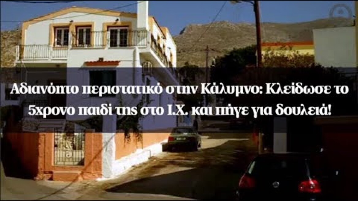Αδιανόητο περιστατικό στην Κάλυμνο: Κλείδωσε το 5χρονο παιδί της στο Ι.Χ. και πήγε για δουλειά!