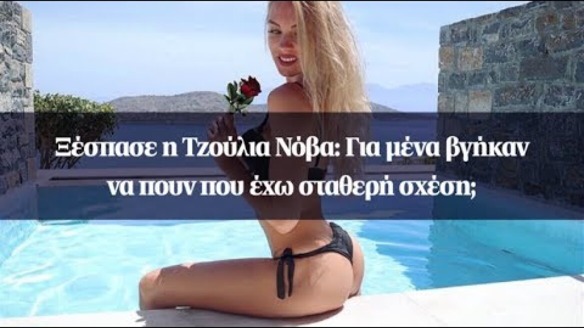 Ξέσπασε η Τζούλια Νόβα: Για μένα βγήκαν να πουν που έχω σταθερή σχέση;