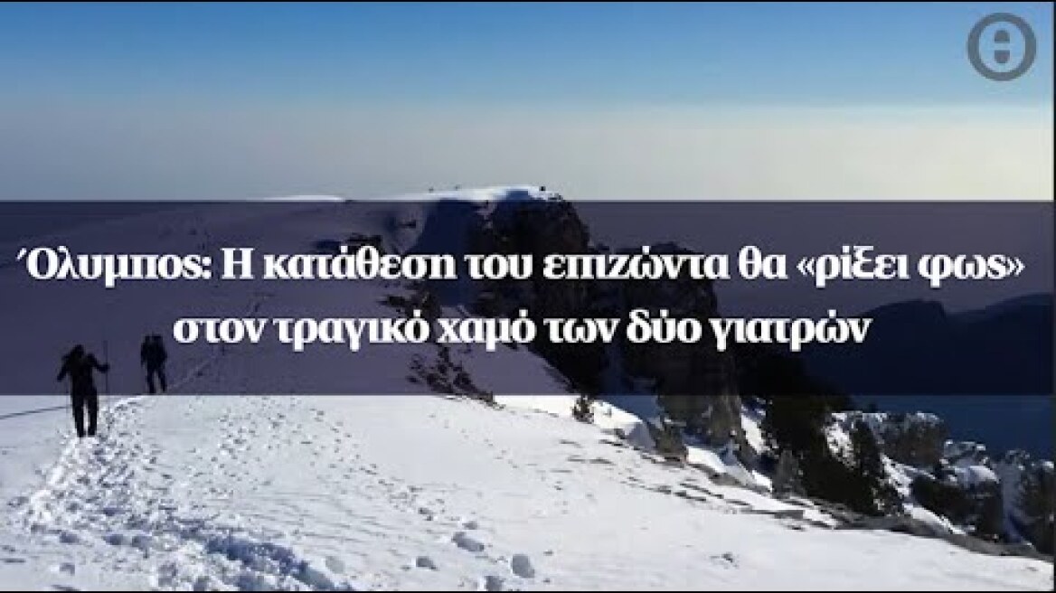 Όλυμπος: Η κατάθεση του επιζώντα θα «ρίξει φως» στον τραγικό χαμό των δύο γιατρών
