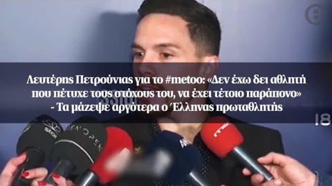 Λευτέρης Πετρούνιας για το #metoo: «Δεν έχω δει αθλητή που πέτυχε τους στόχους του...