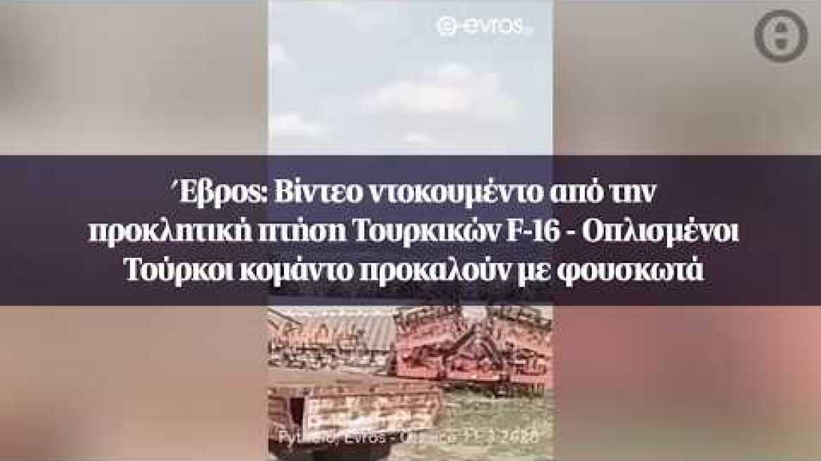 Έβρος: Βίντεο ντοκουμέντο από την προκλητική πτήση  Τουρκικών F-16 - Οπλισμένοι Τούρκοι...