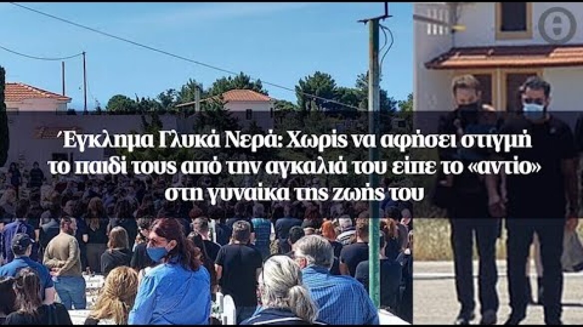 Έγκλημα στα Γλυκά Νερά: Χωρίς να αφήσει στιγμή το παιδί τους από την αγκαλιά του είπε το «αντίο»...