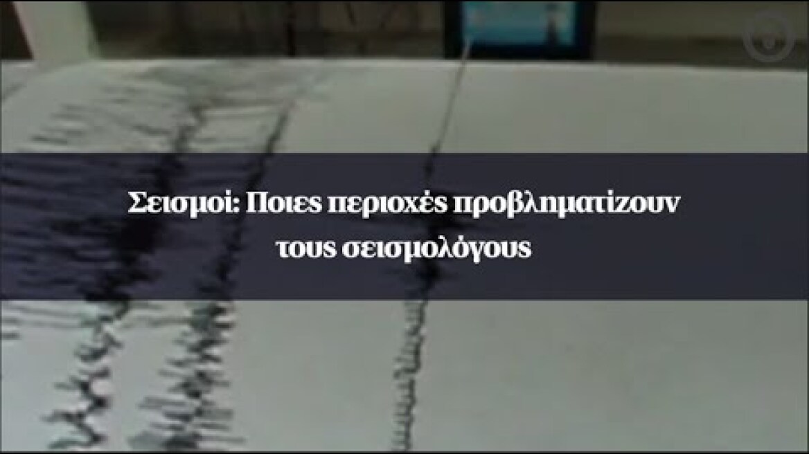 Σεισμοί: Ποιες περιοχές προβληματίζουν τους σεισμολόγους