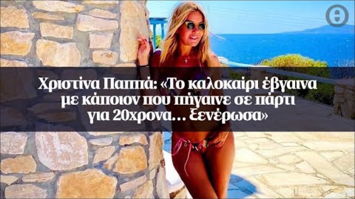 Χριστίνα Παππά: «Το καλοκαίρι έβγαινα με κάποιον που πήγαινε σε πάρτι για 20χρονα… ξενέρωσα»