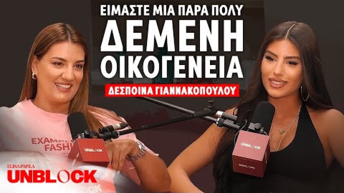 ΔΕΣΠΟΙΝΑ ΓΙΑΝΝΑΚΟΠΟΥΛΟΥ: Είμαστε μια πάρα πολύ δεμένη οικογένεια | Unblock Podcast Ελίνα Παπίλα