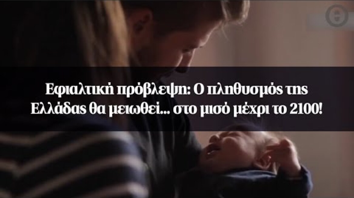 Εφιαλτική πρόβλεψη: Ο πληθυσμός της Ελλάδας θα μειωθεί... στο μισό μέχρι το 2100!