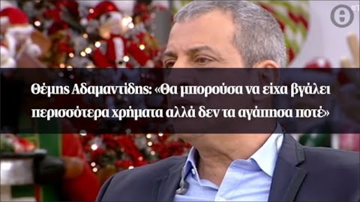 Θέμης Αδαμαντίδης: «Θα μπορούσα να είχα βγάλει περισσότερα χρήματα αλλά δεν τα αγάπησα ποτέ»