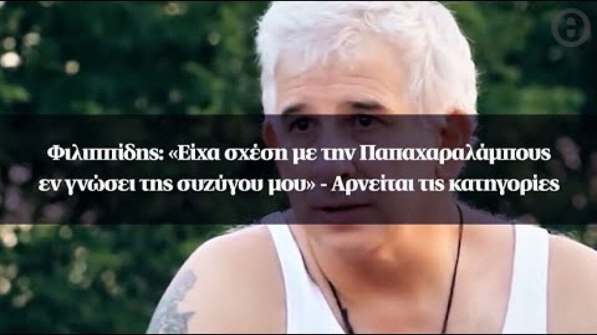 Φιλιππίδης: «Είχα σχέση με την Παπαχαραλάμπους εν γνώσει της συζύγου μου» - Αρνείται τις κατηγορίες