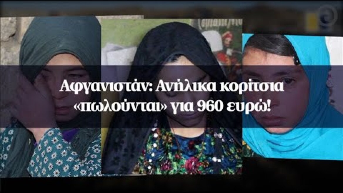 Αφγανιστάν: Ανήλικα κορίτσια «πωλούνται» για 960 ευρώ!
